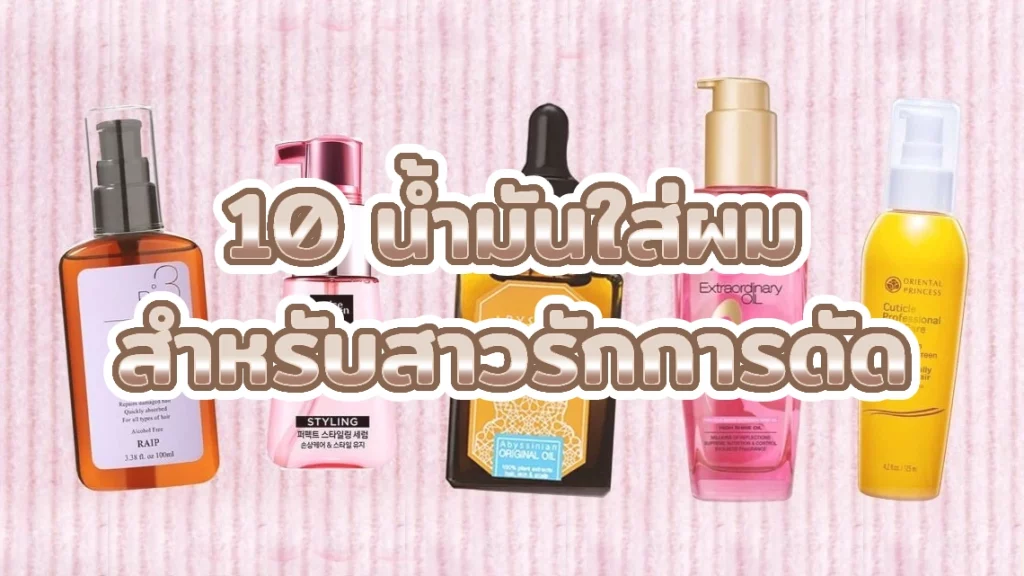 10 น้ำมันใส่ผม สำหรับสาวรักการดัด